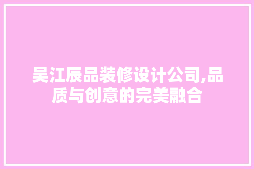 吴江辰品装修设计公司,品质与创意的完美融合