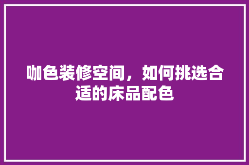 咖色装修空间，如何挑选合适的床品配色