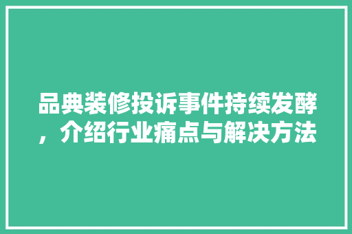 品典装修投诉事件持续发酵，介绍行业痛点与解决方法