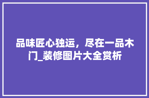 品味匠心独运，尽在一品木门_装修图片大全赏析