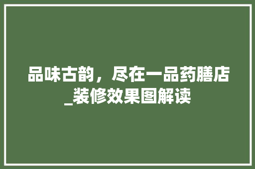 品味古韵，尽在一品药膳店_装修效果图解读