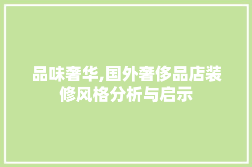 品味奢华,国外奢侈品店装修风格分析与启示
