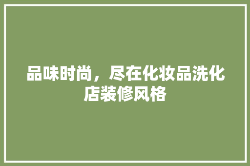品味时尚，尽在化妆品洗化店装修风格