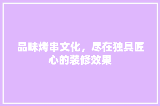 品味烤串文化，尽在独具匠心的装修效果