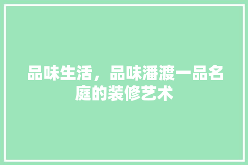 品味生活，品味潘渡一品名庭的装修艺术 品味生活，品味潘渡一品名庭的装修艺术 厨房维修
