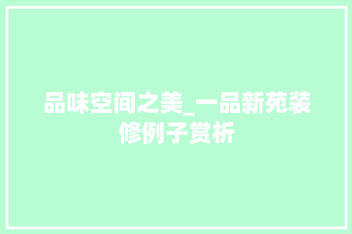 品味空间之美_一品新苑装修例子赏析