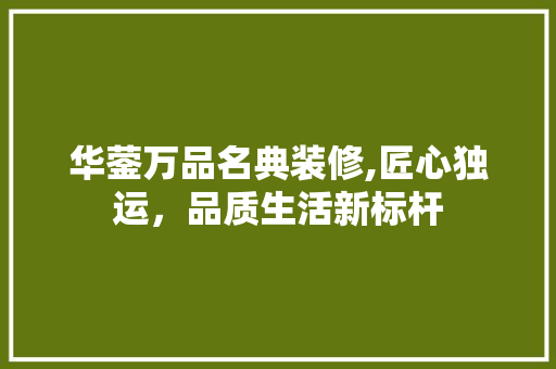 华蓥万品名典装修,匠心独运，品质生活新标杆