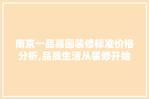 南京一品嘉园装修标准价格分析,品质生活从装修开始