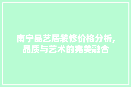 南宁品艺居装修价格分析,品质与艺术的完美融合