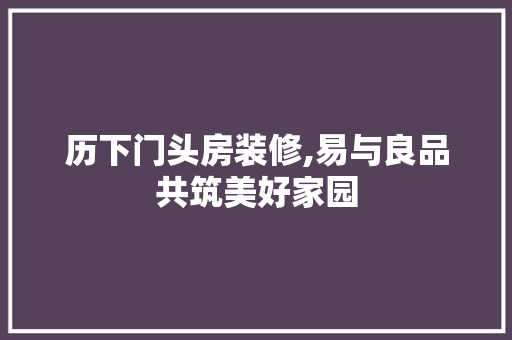 历下门头房装修,易与良品共筑美好家园