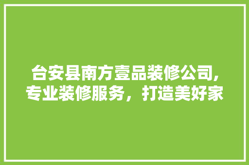 台安县南方壹品装修公司,专业装修服务，打造美好家居生活