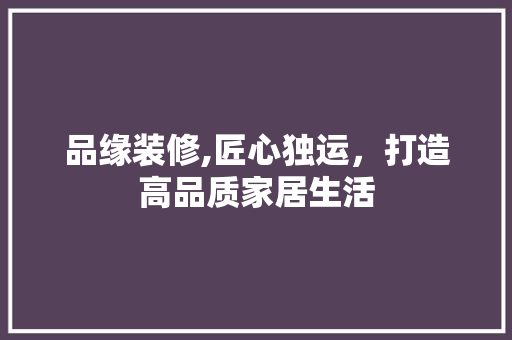品缘装修,匠心独运，打造高品质家居生活 品缘装修,匠心独运，打造高品质家居生活 墙体维修