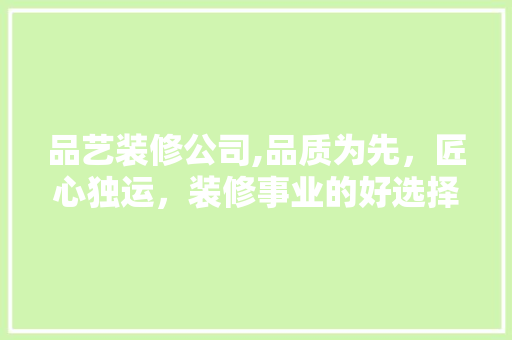 品艺装修公司,品质为先，匠心独运，装修事业的好选择 品艺装修公司,品质为先，匠心独运，装修事业的好选择 汽车维修