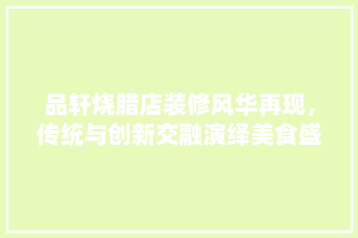 品轩烧腊店装修风华再现，传统与创新交融演绎美食盛宴 品轩烧腊店装修风华再现，传统与创新交融演绎美食盛宴 墙体维修