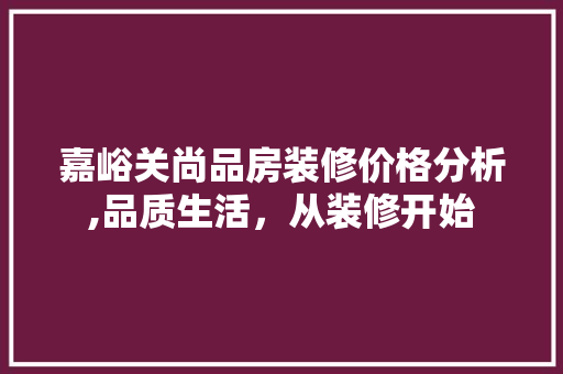 嘉峪关尚品房装修价格分析,品质生活，从装修开始