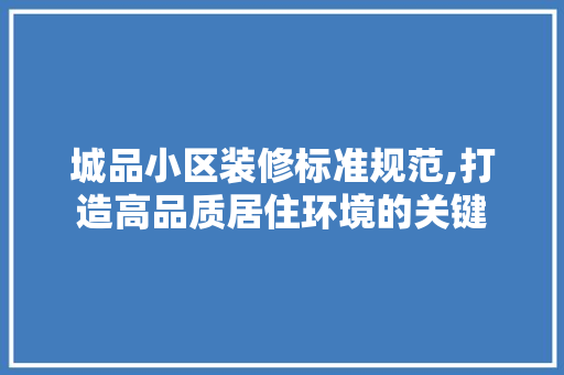 城品小区装修标准规范,打造高品质居住环境的关键 城品小区装修标准规范,打造高品质居住环境的关键 厨房维修