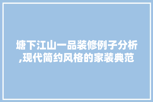 塘下江山一品装修例子分析,现代简约风格的家装典范