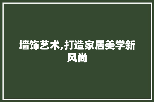 墙饰艺术,打造家居美学新风尚