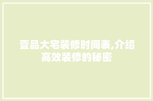 壹品大宅装修时间表,介绍高效装修的秘密 壹品大宅装修时间表,介绍高效装修的秘密 家电维修