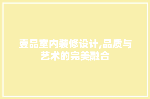 壹品室内装修设计,品质与艺术的完美融合