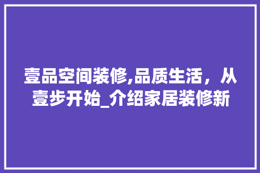壹品空间装修,品质生活，从壹步开始_介绍家居装修新标杆 壹品空间装修,品质生活，从壹步开始_介绍家居装修新标杆 汽车维修