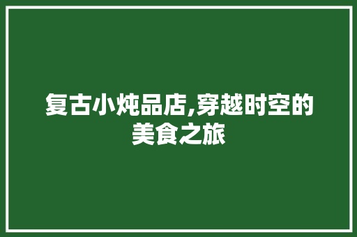复古小炖品店,穿越时空的美食之旅
