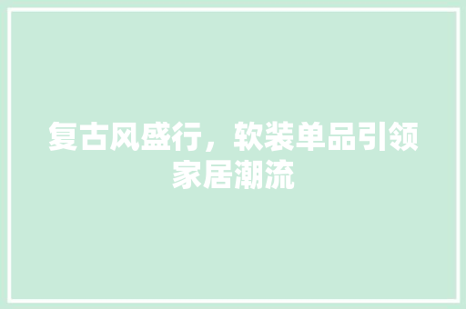 复古风盛行，软装单品引领家居潮流