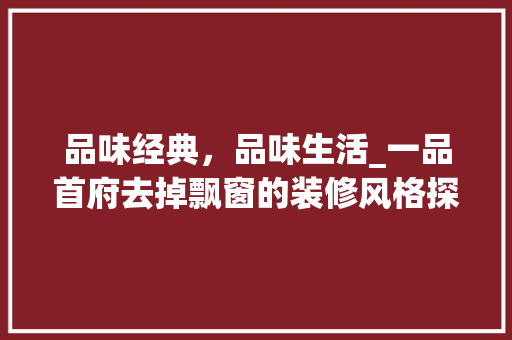 品味经典，品味生活_一品首府去掉飘窗的装修风格探析