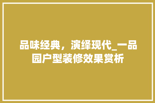 品味经典，演绎现代_一品园户型装修效果赏析