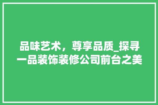 品味艺术，尊享品质_探寻一品装饰装修公司前台之美