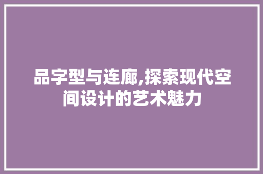 品字型与连廊,探索现代空间设计的艺术魅力 品字型与连廊,探索现代空间设计的艺术魅力 墙体维修