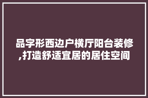 品字形西边户横厅阳台装修,打造舒适宜居的居住空间 品字形西边户横厅阳台装修,打造舒适宜居的居住空间 综合便民