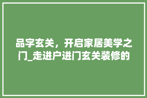 品字玄关，开启家居美学之门_走进户进门玄关装修的精致生活