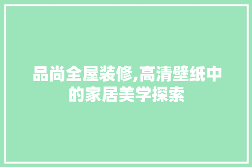 品尚全屋装修,高清壁纸中的家居美学探索 品尚全屋装修,高清壁纸中的家居美学探索 汽车维修