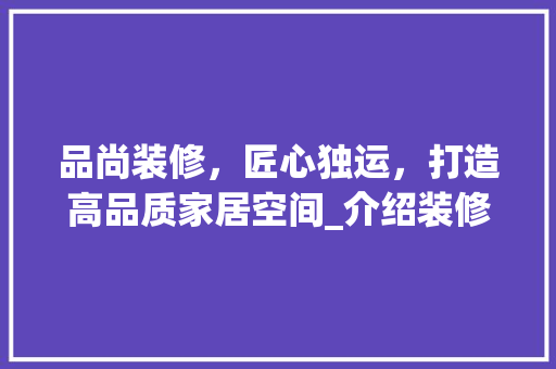 品尚装修，匠心独运，打造高品质家居空间_介绍装修报价之谜 品尚装修，匠心独运，打造高品质家居空间_介绍装修报价之谜 汽车维修