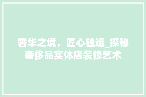 奢华之境，匠心独运_探秘奢侈品实体店装修艺术
