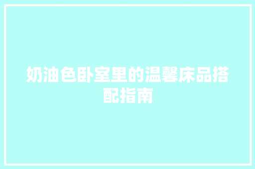 奶油色卧室里的温馨床品搭配指南 奶油色卧室里的温馨床品搭配指南 厨房维修
