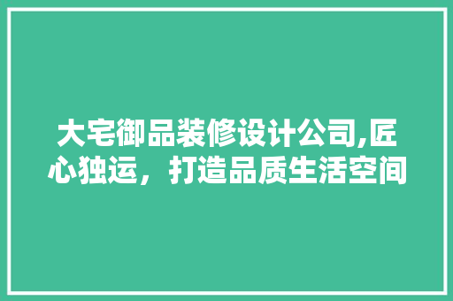 大宅御品装修设计公司,匠心独运，打造品质生活空间 大宅御品装修设计公司,匠心独运，打造品质生活空间 厨房维修