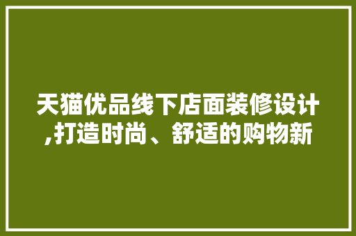 天猫优品线下店面装修设计,打造时尚、舒适的购物新体验 天猫优品线下店面装修设计,打造时尚、舒适的购物新体验 墙体维修