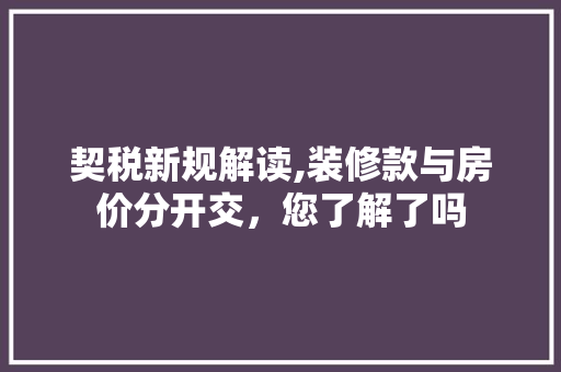 契税新规解读,装修款与房价分开交，您了解了吗 契税新规解读,装修款与房价分开交，您了解了吗 墙体维修