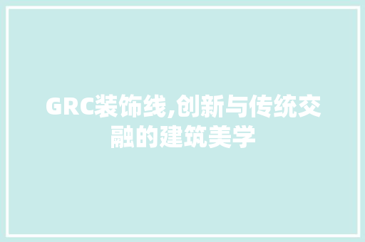 GRC装饰线,创新与传统交融的建筑美学 GRC装饰线,创新与传统交融的建筑美学 墙体维修