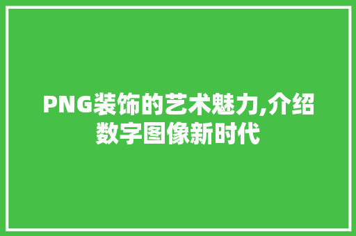 PNG装饰的艺术魅力,介绍数字图像新时代 PNG装饰的艺术魅力,介绍数字图像新时代 墙体维修