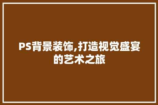 PS背景装饰,打造视觉盛宴的艺术之旅 PS背景装饰,打造视觉盛宴的艺术之旅 墙体维修