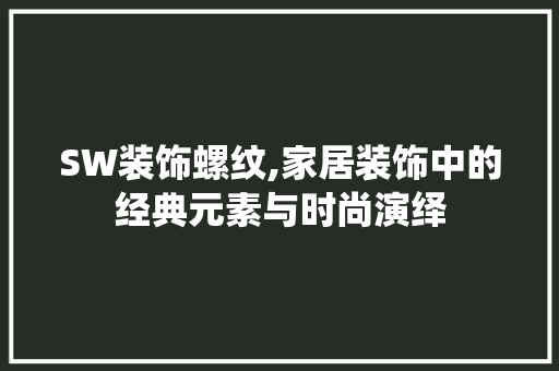 SW装饰螺纹,家居装饰中的经典元素与时尚演绎 SW装饰螺纹,家居装饰中的经典元素与时尚演绎 墙体维修