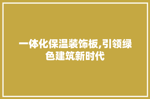 一体化保温装饰板,引领绿色建筑新时代 一体化保温装饰板,引领绿色建筑新时代 墙体维修