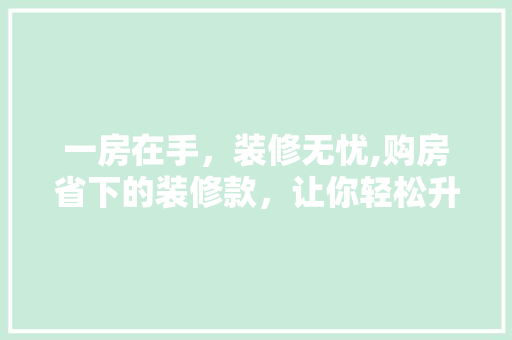 一房在手，装修无忧,购房省下的装修款，让你轻松升级家居品质 一房在手，装修无忧,购房省下的装修款，让你轻松升级家居品质 墙体维修