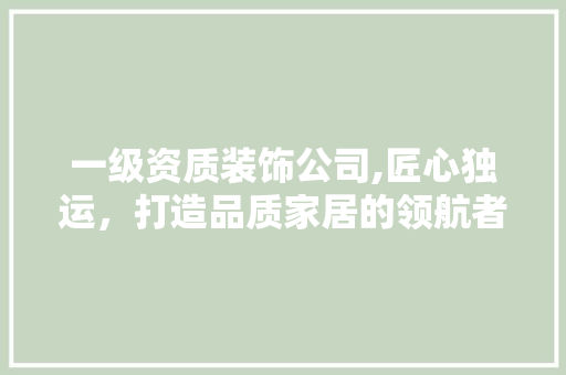 一级资质装饰公司,匠心独运，打造品质家居的领航者 一级资质装饰公司,匠心独运，打造品质家居的领航者 墙体维修