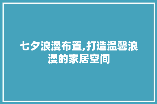 七夕浪漫布置,打造温馨浪漫的家居空间 七夕浪漫布置,打造温馨浪漫的家居空间 墙体维修