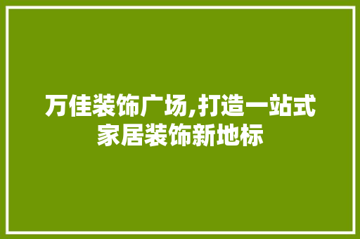 万佳装饰广场,打造一站式家居装饰新地标 万佳装饰广场,打造一站式家居装饰新地标 墙体维修