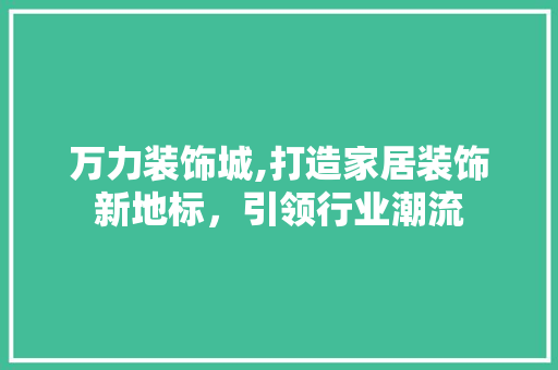 万力装饰城,打造家居装饰新地标，引领行业潮流 万力装饰城,打造家居装饰新地标，引领行业潮流 墙体维修